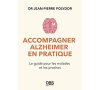 Accompagner Alzheimer En Pratique - Le Guide Pour Les Malades Et Les Proches