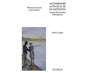 Accompagner la fin de vie en institution - L'apport de la pratique aide-soignante Valoriser les savoirs et la formation - Nicole Croyère - Seli Arslan - broché - Scolaire / Universitaire