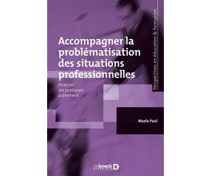 Accompagner la problématisation des situations professionnelles Analyser ses pratiques autrement - Maela Paul - De Boeck Supérieur - broché - Guide