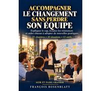 ACCOMPAGNER LE CHANGEMENT SANS PERDRE SON ÉQUIPE: Expliquez le cap, écoutez les résistances et aidez chacun à adopter de nouvelles pratiques.