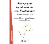 Accompagner les adolescents vers l'autonomie Béatrice Clavel (Auteur), Amandine Lépine (Auteur), Antoine Castano (Auteur)