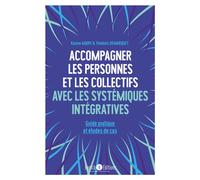 Accompagner Les Personnes Et Les Collectifs Avec Les Systémiques Intégratives - Guide Pratique Et Études De Cas