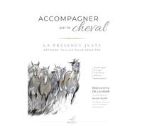Accompagner par le Cheval - La Présence Juste: Equicoaching et accompagnement par le cheval - Manuel pratique