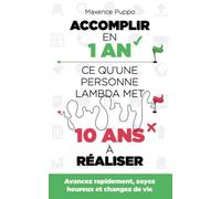 Accomplir en 1 an ce qu'une personne lambda met 10 ans à réaliser: Avancez rapidement, soyez heureux et changez de vie