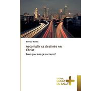 Accomplir sa destinée en Christ: Pour quoi suis-je sur terre?