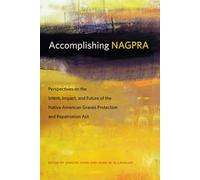 Accomplishing NAGPRA: Perspectives on the Intent, Impact, and Future of the Native American Graves Protection and Repatriation Act