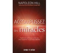 Accomplissez des miracles: Faites en sorte que votre vie vous apporte ce que vous désirez