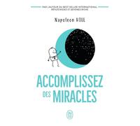 Accomplissez des miracles: Faites que votre vie vous apporte ce que vous désirez