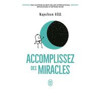 Accomplissez des miracles: Faites que votre vie vous apporte ce que vous désirez