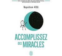 Accomplissez des miracles: Faites que votre vie vous apporte ce que vous désirez