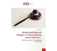 Accord politique de Bangui : la réconciliation aura-t-elle lieu ? Processus de Justice Transitionnelle centrafricain - Arnaud Yaliki - Universitaires Europeennes - broché - Livre