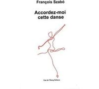 Accordez-moi cette danse François Szabó (Auteur)