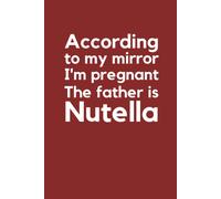 According To My Mirror I'm Pregnant, The Father Is Nutella" - 6'x9' Lined Notebook: Funny Quotes Journal, Perfect Gift For Girls, Boys, Teachers And Students