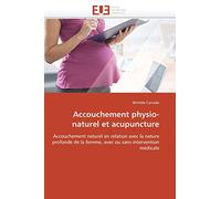 Accouchement physio-naturel et acupuncture: Accouchement naturel en relation avec la nature profonde de la femme, avec ou sans intervention médicale