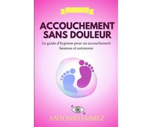Accouchement Sans Douleur: Le guide d'hypnose pour un accouchement heureux et autonome