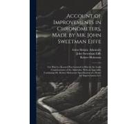 Account Of Improvements In Chronometers, Made By Mr. John Sweetman Eiffe; For Which A Reward Was Granted To Him By The Lords Commissioners Of The Admi