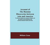 Account Of The Russian Discoveries Between Asia And America; To Which Are Added, The Conquest Of Siberia, And The History Of The Transactions And Commerce Between Russia And China