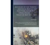 Account Of The Terrific And Fatal Riot At The New-York Astor Place Opera House, On The Night Of May 10th, 1849: With The Quarrels Of Forrest And Macre