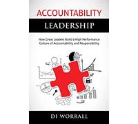 Accountability Leadership: How Great Leaders Build a High Performance Culture of Accountability and Responsibility