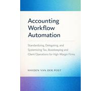 Accounting Workflow Automation: A Comprehensive Guide: Standardizing, Delegating, and Systemizing Tax, Bookkeeping, and Client Operations for High-Margin Firms