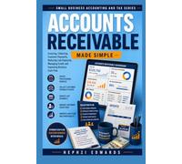 Accounts Receivable Made Simple: The Complete Step-by-Step Guide to Invoicing, Collecting Customer Payments, Reducing Late Payments, Managing Credit, and Improving Business Cash Flow