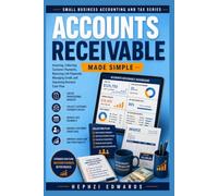 Accounts Receivable Made Simple: The Complete Step-by-Step Guide to Invoicing, Collecting Customer Payments, Reducing Late Payments, Managing Credit, and Improving Business Cash Flow