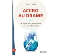 ACCRO AU DRAME - Se libérer de la dépendance aux crises et au chaos Scott Lyons (Auteur), Jean-Loup Lansac (Traduction)