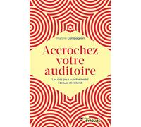 Accrochez votre auditoire: Les clés pour susciter (enfin) l'écoute et l'intérêt