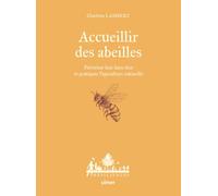 Accueillir Des Abeilles - Favoriser Leur Bien-Être Et Pratiquer L'apiculture Naturelle