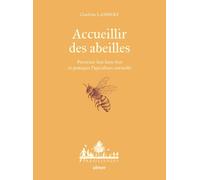 Accueillir Des Abeilles - Favoriser Leur Bien-Être Et Pratiquer L'apiculture Naturelle
