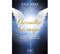 Accueillir les anges - Comment les ressentir, les voir et les entendre