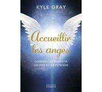 Accueillir les anges - Comment les ressentir, les voir et les entendre