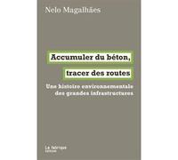 Accumuler du béton, tracer des routes: Une histoire environnementale des grandes infrastructures