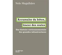 Accumuler du béton, tracer des routes Une histoire environnementale des grandes infrastructures - Nelo Magalhaes - La Fabrique Eds - broché - Essai