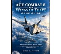 Ace Combat 8: Wings of Theve Game Guide: Master Every Mission, Aircraft, and Sky in the Ultimate Companion for New Pilots and Veterans Alike