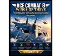 ACE COMBAT 8: WINGS OF THEVE: The Complete Game Guide to Flight Combat, Aircraft, Weapons, Campaign Missions, Boss Battles, Multiplayer, and Advanced Pilot Strategies