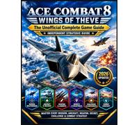 ACE COMBAT 8: WINGS OF THEVE THE UNOFFICIAL COMPLETE GAME GUIDE: Master Every Mission, Aircraft, Weapon, Secret, Challenge & Combat Strategy