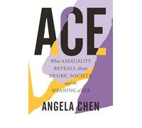 Ace: What Asexuality Reveals About Desire, Society, and the Meaning of Sex