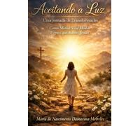 Aceitando a Luz - Uma Jornada de Transformação: Como Minha Vida Mudou Depois que Aceitei Jesus