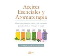 Aceites esenciales y aromaterapia: Guía completa con 800 recetas naturales para la salud, la belleza y el hogar