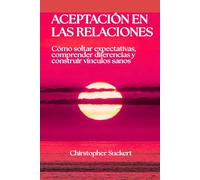Aceptación en las relaciones: Cómo soltar expectativas, comprender diferencias y construir vínculos sanos