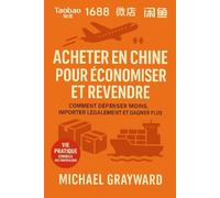Acheter en Chine pour économiser et revendre: Comment dépenser moins, importer légalement et gagner plus