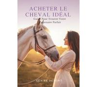 Acheter Le Cheval Idéal: Guide Pour Trouver Votre Partenaire Parfait