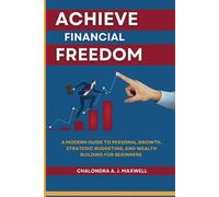 Achieve Financial Freedom: A Modern Guide To Personal Growth, Strategic Budgeting, And Wealth Building For Beginners (Gain Financial Independence, The Path To Power)