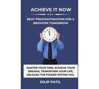 Achieve It Now: Beat Procrastination For A Brighter Tomorrow: Master Your Time, Achieve Your Dreams, Transform Your Life, Unleash The Power Within You. ('procrastination Triumph Series)