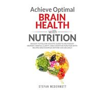 Achieve Optimal Brain Health with Nutrition: An Easy to Follow Holistic Guide to Help Boost Memory, Mental Clarity, and Cognitive Function with Recipes and Examples Anyone Can Use Daily
