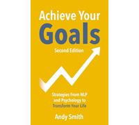 Achieve Your Goals, Second Edition: Strategies from NLP and Psychology to Transform Your Life