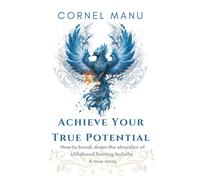 Achieve Your True Potential - How To Break Down The Shackles Of Childhood Limiting Beliefs