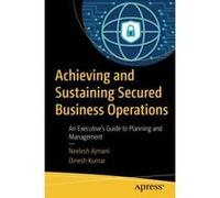 Achieving and Sustaining Secured Business Operations: An Executive's Guide to Planning and Management - [Version Originale] Inconnu (Auteur)