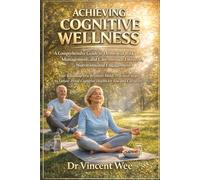 Achieving Cognitive Wellness: A Comprehensive Guide to Dementia Risk Management, and Care through Lifestyle, Nutrition, and Engagement